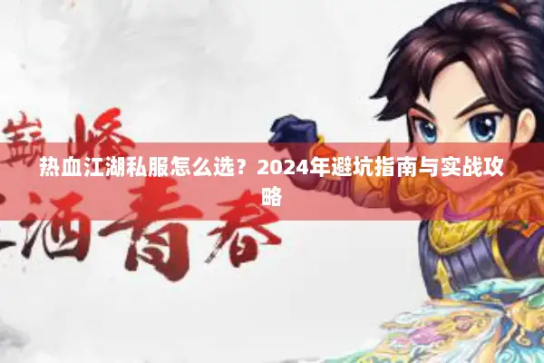 热血江湖私服怎么选？2024年避坑指南与实战攻略