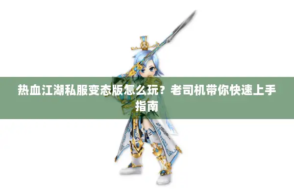 热血江湖私服变态版怎么玩？老司机带你快速上手指南