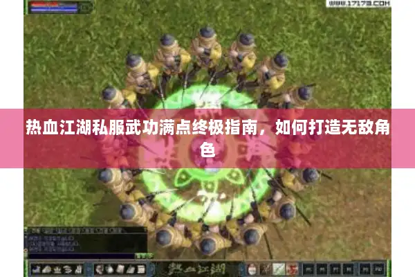 热血江湖私服武功满点终极指南，如何打造无敌角色