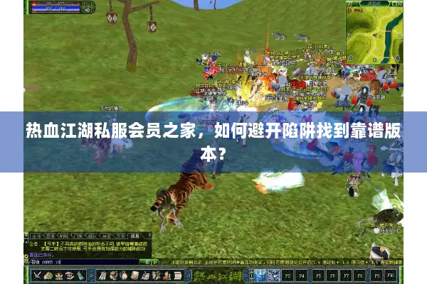 热血江湖私服会员之家，如何避开陷阱找到靠谱版本？