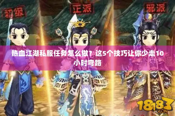 热血江湖私服任务怎么做？这5个技巧让你少走10小时弯路