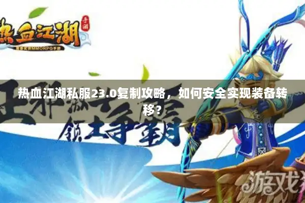 热血江湖私服23.0复制攻略,如何安全实现装备转移? 热血江湖私服23.0复制攻略,如何安全实现装备转移?