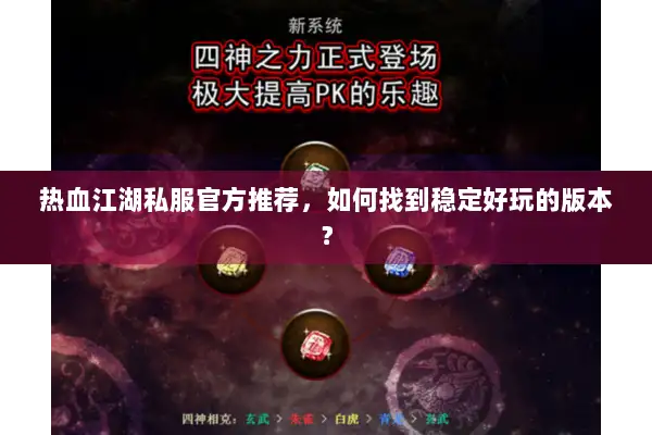 热血江湖私服官方推荐，如何找到稳定好玩的版本？