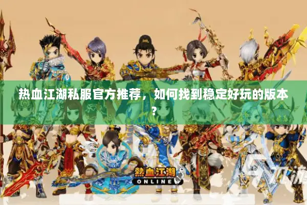 热血江湖私服官方推荐，如何找到稳定好玩的版本？