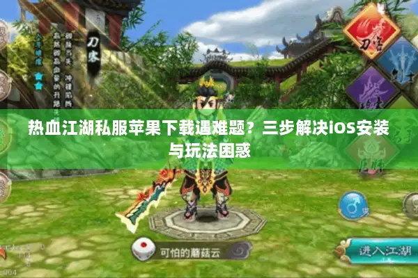 热血江湖私服苹果下载遇难题？三步解决iOS安装与玩法困惑