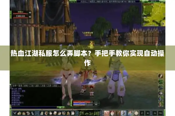 热血江湖私服怎么弄脚本？手把手教你实现自动操作