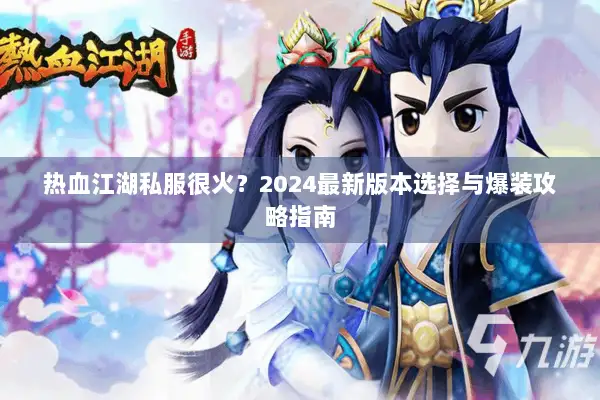 热血江湖私服很火？2024最新版本选择与爆装攻略指南