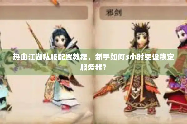 热血江湖私服配置教程，新手如何3小时架设稳定服务器？