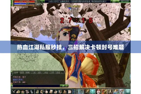 热血江湖私服秒挂,三招解决卡顿封号难题 热血江湖私服秒挂,三招解决卡顿封号难题