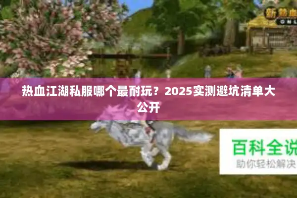 热血江湖私服哪个最耐玩?2025实测避坑清单大公开 热血江湖私服哪个最耐玩?2025实测避坑清单大公开