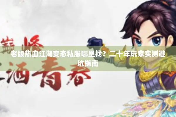 老版热血江湖变态私服哪里找?二十年玩家实测避坑指南 老版热血江湖变态私服哪里找?二十年玩家实测避坑指南