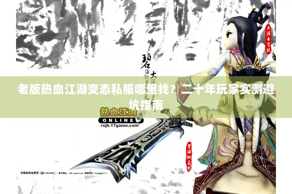 老版热血江湖变态私服哪里找?二十年玩家实测避坑指南 老版热血江湖变态私服哪里找?二十年玩家实测避坑指南