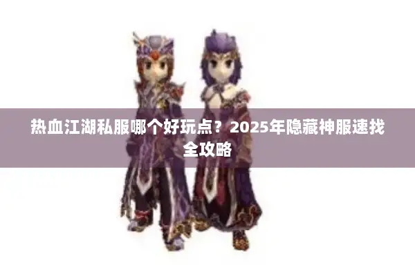 热血江湖私服哪个好玩点?2025年隐藏神服速找全攻略 热血江湖私服哪个好玩点?2025年隐藏神服速找全攻略