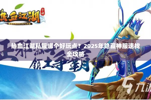热血江湖私服哪个好玩点?2025年隐藏神服速找全攻略 热血江湖私服哪个好玩点?2025年隐藏神服速找全攻略