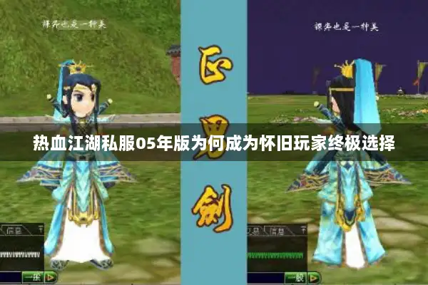 热血江湖私服05年版为何成为怀旧玩家终极选择 热血江湖私服05年版为何成为怀旧玩家终极选择