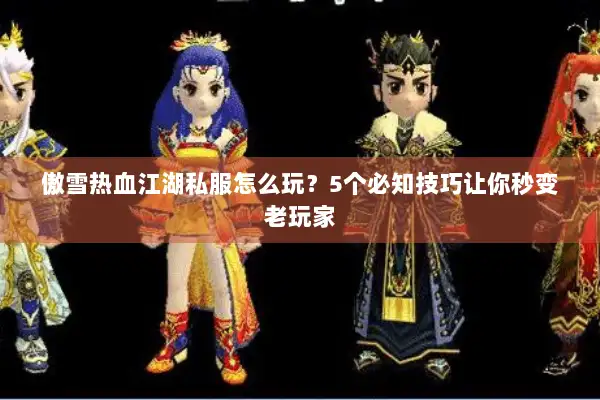 傲雪热血江湖私服怎么玩？5个必知技巧让你秒变老玩家