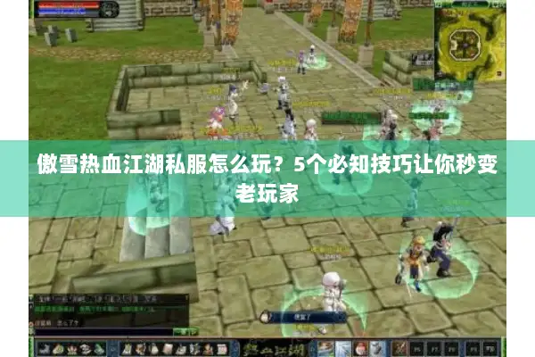 傲雪热血江湖私服怎么玩？5个必知技巧让你秒变老玩家