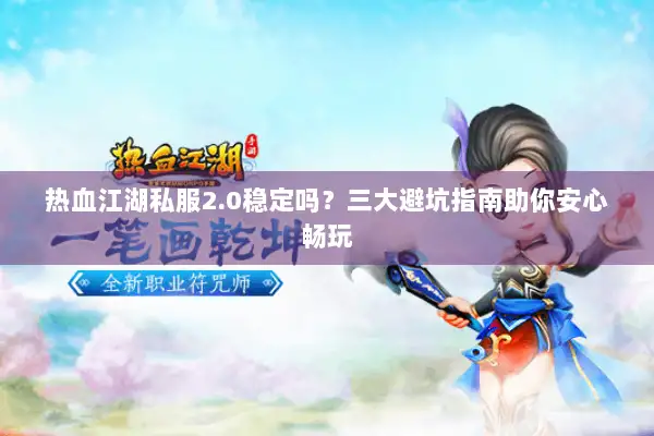 热血江湖私服2.0稳定吗？三大避坑指南助你安心畅玩