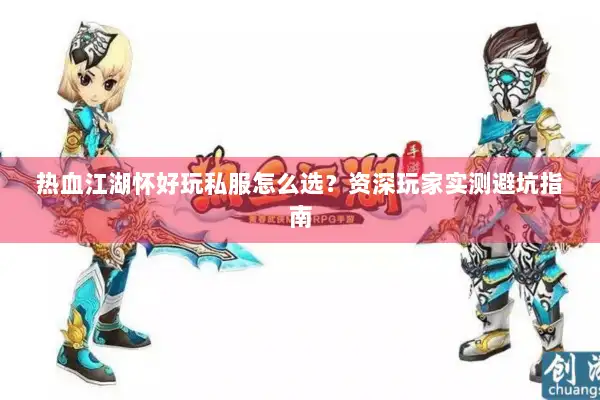 热血江湖怀好玩私服怎么选?资深玩家实测避坑指南 热血江湖怀好玩私服怎么选?资深玩家实测避坑指南
