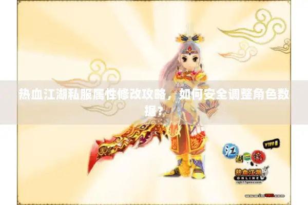 热血江湖私服属性修改攻略，如何安全调整角色数据？