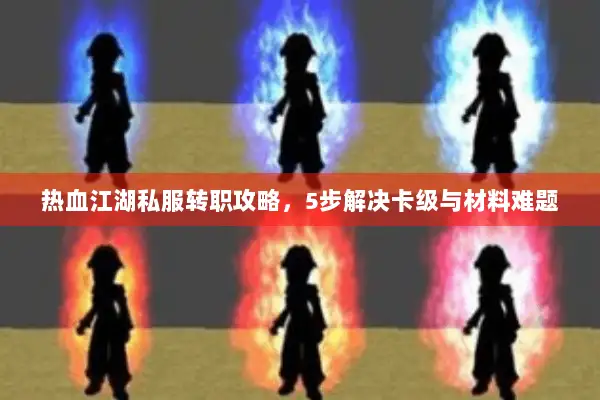 热血江湖私服转职攻略，5步解决卡级与材料难题