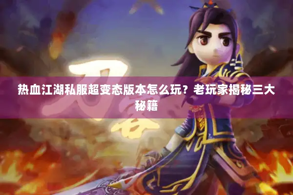热血江湖私服超变态版本怎么玩？老玩家揭秘三大秘籍
