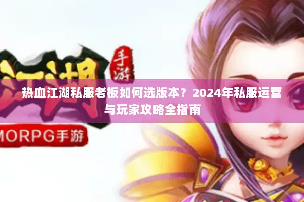 热血江湖私服老板如何选版本？2024年私服运营与玩家攻略全指南