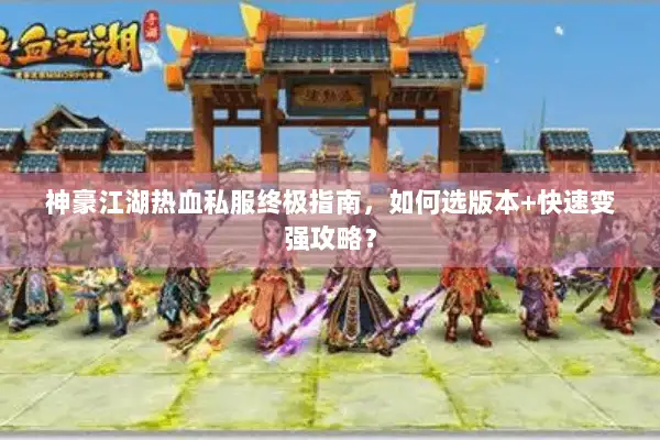 神豪江湖热血私服终极指南，如何选版本+快速变强攻略？