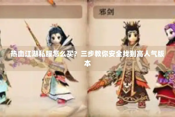 热血江湖私服怎么买？三步教你安全找到高人气版本