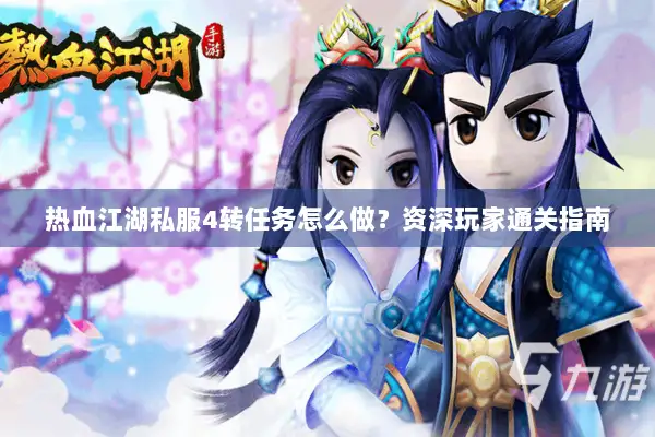 热血江湖私服4转任务怎么做？资深玩家通关指南