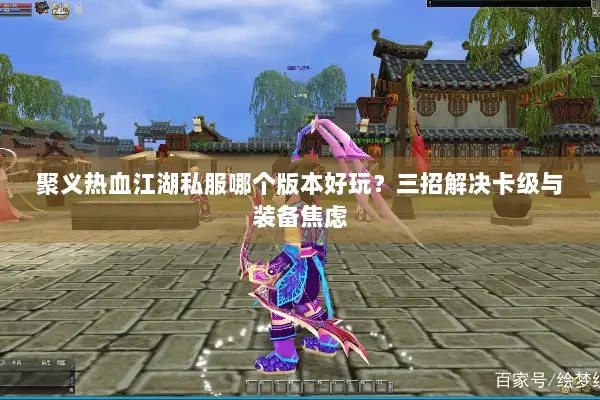 聚义热血江湖私服哪个版本好玩？三招解决卡级与装备焦虑