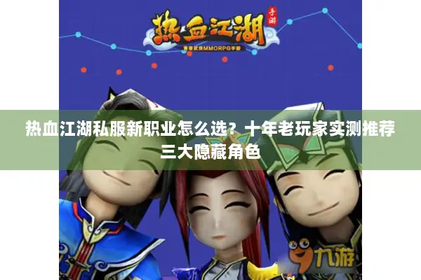 热血江湖私服新职业怎么选？十年老玩家实测推荐三大隐藏角色