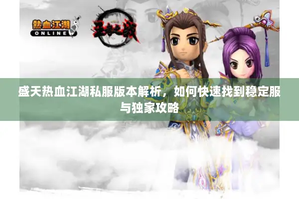 盛天热血江湖私服版本解析，如何快速找到稳定服与独家攻略