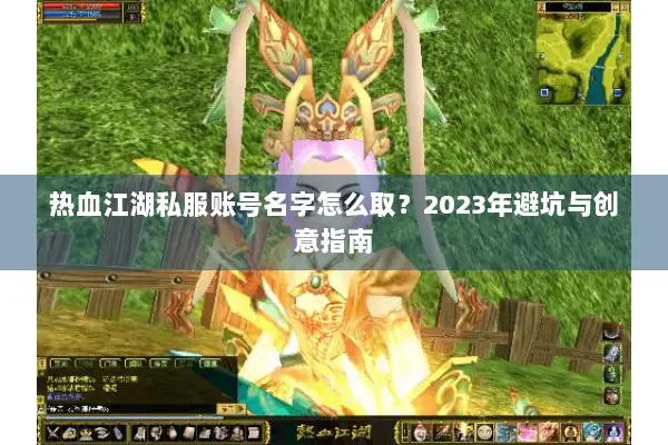 热血江湖私服账号名字怎么取？2023年避坑与创意指南