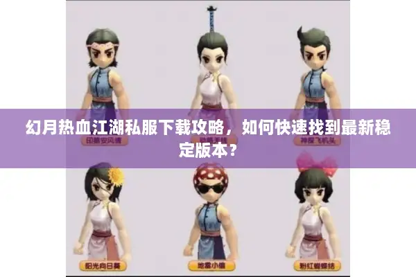 幻月热血江湖私服下载攻略，如何快速找到最新稳定版本？