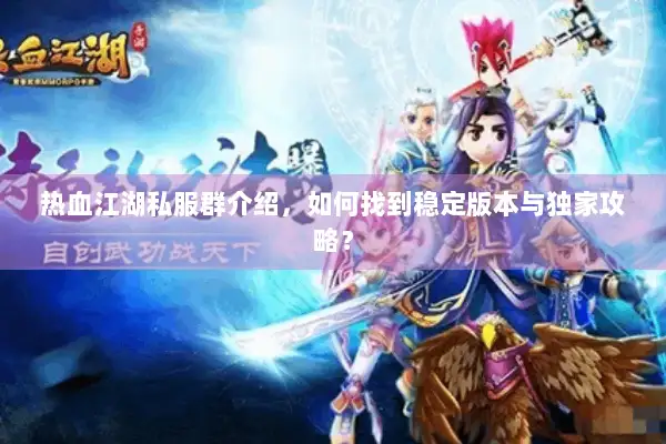 热血江湖私服群介绍,如何找到稳定版本与独家攻略? 热血江湖私服群介绍,如何找到稳定版本与独家攻略?