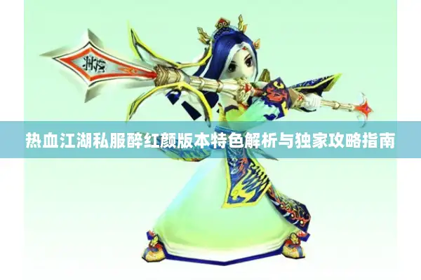 热血江湖私服醉红颜版本特色解析与独家攻略指南 热血江湖私服醉红颜版本特色解析与独家攻略指南