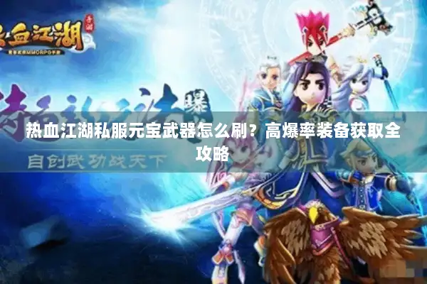 热血江湖私服元宝武器怎么刷？高爆率装备获取全攻略