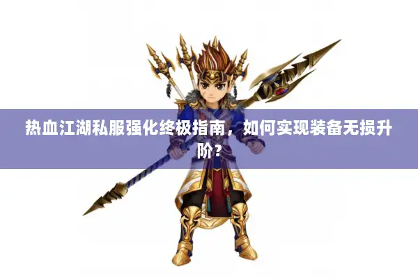 热血江湖私服强化终极指南,如何实现装备无损升阶? 热血江湖私服强化终极指南,如何实现装备无损升阶?