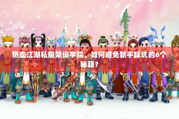 热血江湖私服架设学院，如何避免新手踩坑的6个秘籍？
