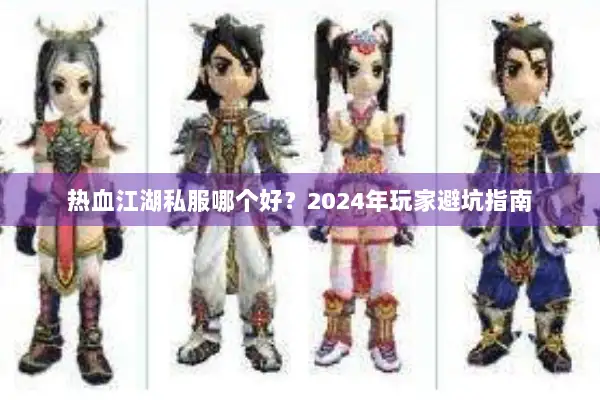 热血江湖私服哪个好？2024年玩家避坑指南