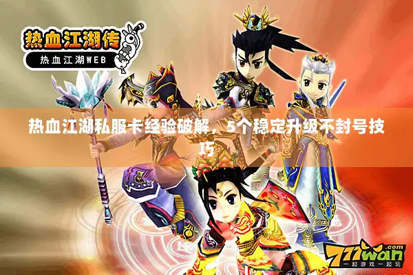 热血江湖私服卡经验破解，5个稳定升级不封号技巧