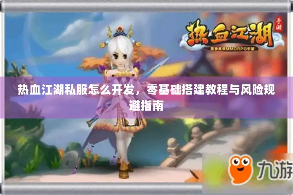 热血江湖私服怎么开发，零基础搭建教程与风险规避指南