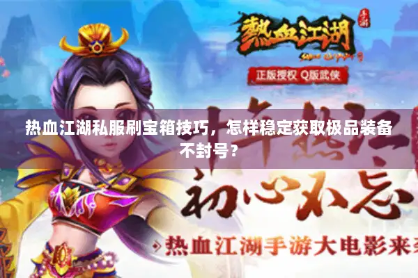 热血江湖私服刷宝箱技巧，怎样稳定获取极品装备不封号？