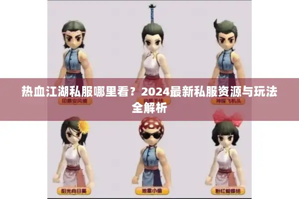 热血江湖私服哪里看？2024最新私服资源与玩法全解析