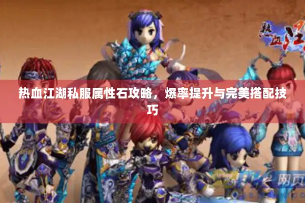 热血江湖私服属性石攻略，爆率提升与完美搭配技巧