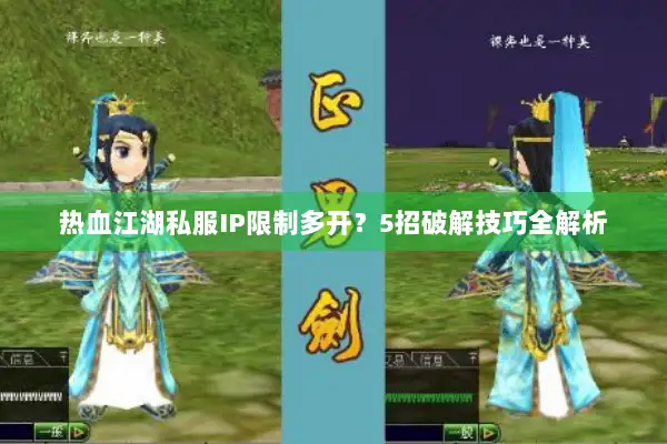 热血江湖私服IP限制多开?5招破解技巧全解析 热血江湖私服IP限制多开?5招破解技巧全解析