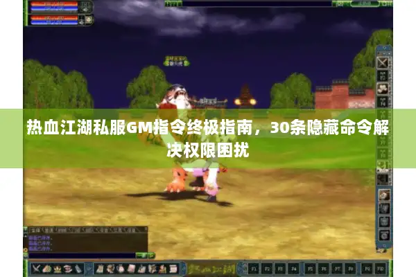 热血江湖私服GM指令终极指南，30条隐藏命令解决权限困扰