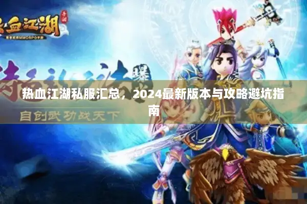 热血江湖私服汇总,2024最新版本与攻略避坑指南 热血江湖私服汇总,2024最新版本与攻略避坑指南