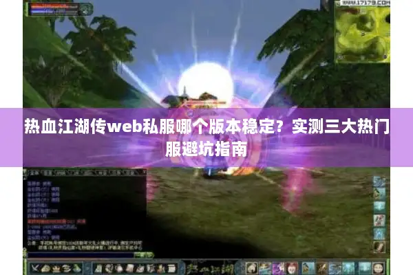 热血江湖传web私服哪个版本稳定？实测三大热门服避坑指南